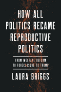 How All Politics Became Reproductive Politics: From Welfare Reform to Foreclosure to Trump Volume 2
