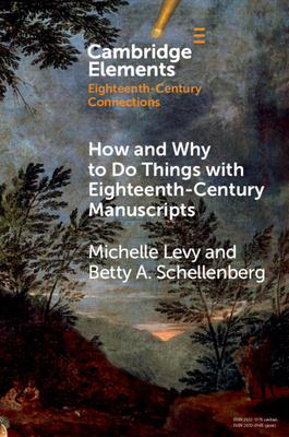 How and Why to Do Things with Eighteenth-Century Manuscripts - Levy, Michelle, and Schellenberg, Betty A