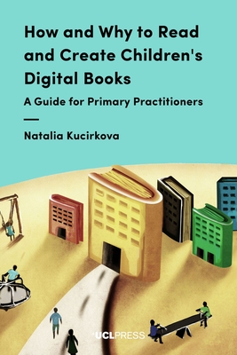 How and Why to Read and Create Children's Digital Books: A Guide for Primary Practitioners - Kucirkova, Natalia