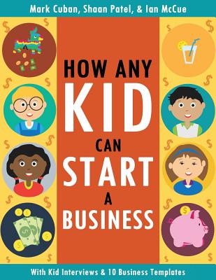 How Any Kid Can Start a Business - Cuban, Mark, and Patel, Shaan, and McCue, Ian