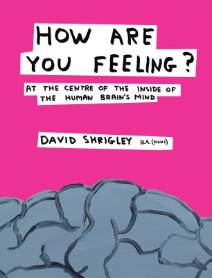 How Are You Feeling?: At the Centre of the Inside of The Human Brain's Mind - Shrigley, David