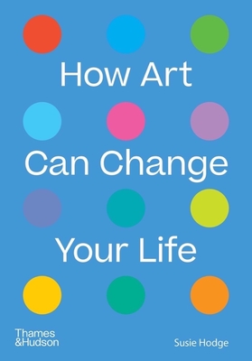 How Art Can Change Your Life - Hodge, Susie