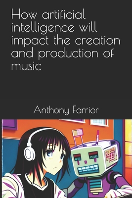 How artificial intelligence will impact the creation and production of music - Farrior, Anthony