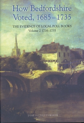 How Bedfordshire Voted, 1685-1735: The Evidence of Local Poll Books: Volume II: 1716-1735 - Collett-White, James (Editor)