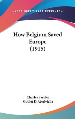 How Belgium Saved Europe (1915) - Sarolea, Charles, and D'Alviella, Goblet (Foreword by)