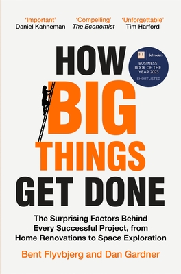How Big Things Get Done: The Surprising Factors Behind Every Successful Project, from Home Renovations to Space Exploration - Flyvbjerg, Bent, and Gardner, Dan