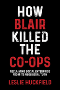 How Blair Killed the Co-Ops: Reclaiming Social Enterprise from Its Neoliberal Turn