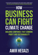 How Business Can Fight Climate Change: Building Companies that Combine Profit and Sustainability