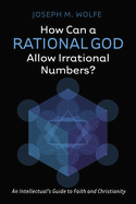How Can a Rational God Allow Irrational Numbers?: An Intellectual's Guide to Faith and Christianity