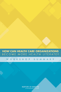 How Can Health Care Organizations Become More Health Literate?: Workshop Summary