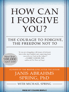 How Can I Forgive You?: The Courage to Forgive, the Freedom Not to