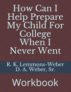 How Can I Help Prepare My Child For College When I Never Went: Workbook