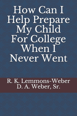 How Can I Help Prepare My Child For College When I Never Went - Weber Sr, D a, and Lemmons-Weber, R K