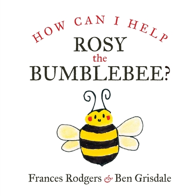 How Can I help Rosy the bumblebee? - Rodgers, Frances, and Grisdale, Ben