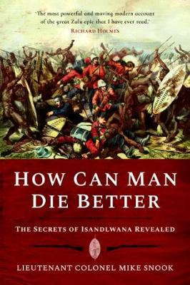 How Can Man Die Better: The Secrets of Isandlwana Revealed - Snook, Mike
