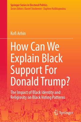 How Can We Explain Black Support for Donald Trump?: The Impact of Black Identity and Religiosity on Black Voting Patterns - Arhin, Kofi