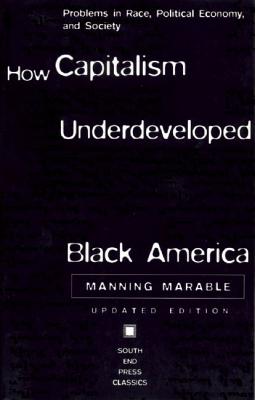 How Capitalism Underdeveloped Black America: Problems in Race, Political Economy, and Society (Updated Edition) - Marable, Manning, Professor