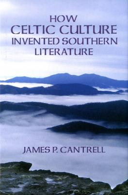 How Celtic Culture Invented Southern Literature - Cantrell, James