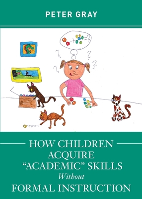 How Children Acquire "Academic" Skills Without Formal Instruction - Gray, Peter