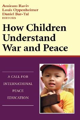 How Children Understand War and Peace: A Call for International Peace Education - Raviv, Amiram, and Oppenheimer, Louis, and Bar-Tal, Daniel