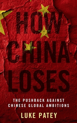 How China Loses: The Pushback Against Chinese Global Ambitions - Patey, Luke