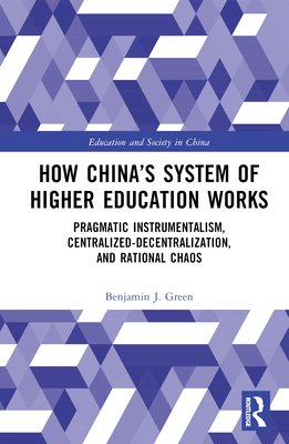 How China's System of Higher Education Works: Pragmatic Instrumentalism, Centralized-Decentralization, and Rational Chaos - Green, Benjamin J