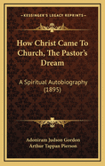 How Christ Came To Church, The Pastor's Dream: A Spiritual Autobiography (1895)