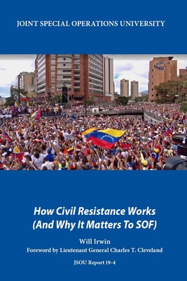 How Civil Resistance Works (And Why It Matters To SOF) - Cleveland, Charles T (Foreword by), and Joint Special Operations University Pres, and Irwin, Will