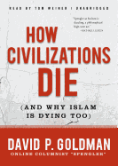 How Civilizations Die: And Why Islam Is Dying Too - Goldman, David, and Weiner, Tom (Read by)