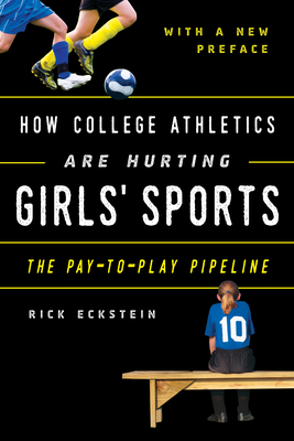How College Athletics Are Hurting Girls' Sports: The Pay-to-Play Pipeline, with a New Preface - Eckstein, Rick