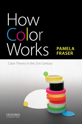 How Color Works: Color Theory in the Twenty-First Century - Fraser, Pamela