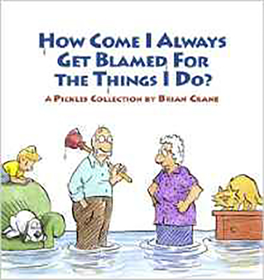 How Come I Always Get Blamed for the Things I Do?: A Pickles Collection - Crane, Brian