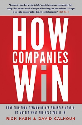 How Companies Win: Profiting from Demand-Driven Business Models No Matter What Business You're in - Kash, Rick, and Calhoun, David