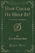 How Could He Help It?: Or, the Heart Triumphant (Classic Reprint)