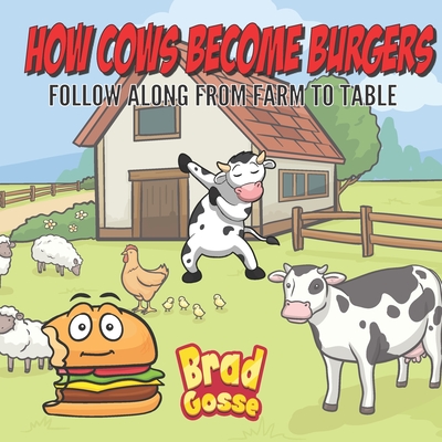 How Cows Become Burgers: Follow Along From Farm To Table - Gosse, Brad