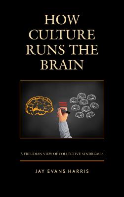 How Culture Runs the Brain: A Freudian View of Collective Syndromes - Harris, Jay Evans