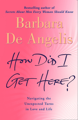 How Did I Get Here?: Navigating the Unexpected Turns in Love and Life - Angelis, Barbara De