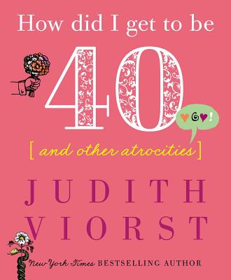 How Did I Get to Be Forty: And Other Atrocities - Viorst, Judith