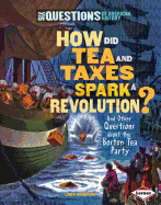 How Did Tea and Taxes Spark a Revolution? and Other Questions about the Boston Tea Party