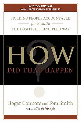 How Did That Happen?: Holding People Accountable for Results the Positive, Principled Way - Connors, Roger, and Smith, Tom, Dr.