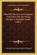 How Did The Universe Originate And When Did The World Become A Habitable Earth? (1891)
