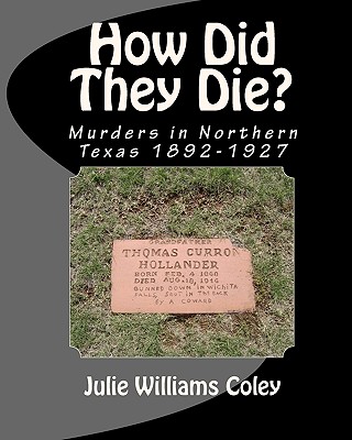 How Did They Die?: Murders in Northern Texas 1892-1927 - Coley, Julie Williams