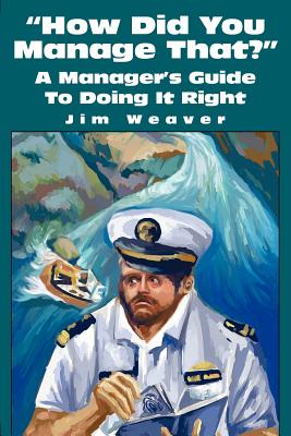 How Did You Manage That?: A Manager's Guide to Doing It Right - Weaver, Jim, Mr.