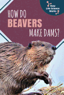 How Do Beavers Make Dams?