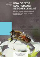 How Do Bees (and Humans) See Grey Levels?: Intuitive, logical, and anti-intuitive explanations for some curious observations