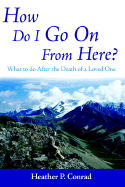 How Do I Go on from Here?: What to Do After the Death of a Loved One