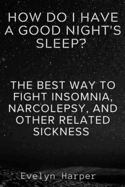 How Do I Have A Good Night's Sleep?: The Best Way To Fight Insomnia, Narcolepsy, And Other Related Sickness