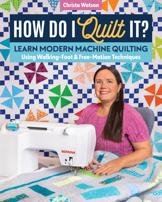 How Do I Quilt It?: Learn Modern Machine Quilting Using Walking-Foot & Free-Motion Techniques - Watson, Christa