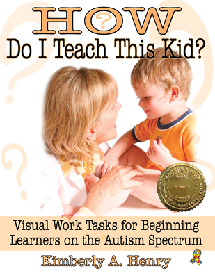 How Do I Teach This Kid?: Visual Work Tasks for Beginning Learners on the Autism Spectrum - Henry, Kimberly A