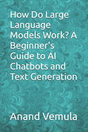 How Do Large Language Models Work? A Beginner's Guide to AI Chatbots and Text Generation